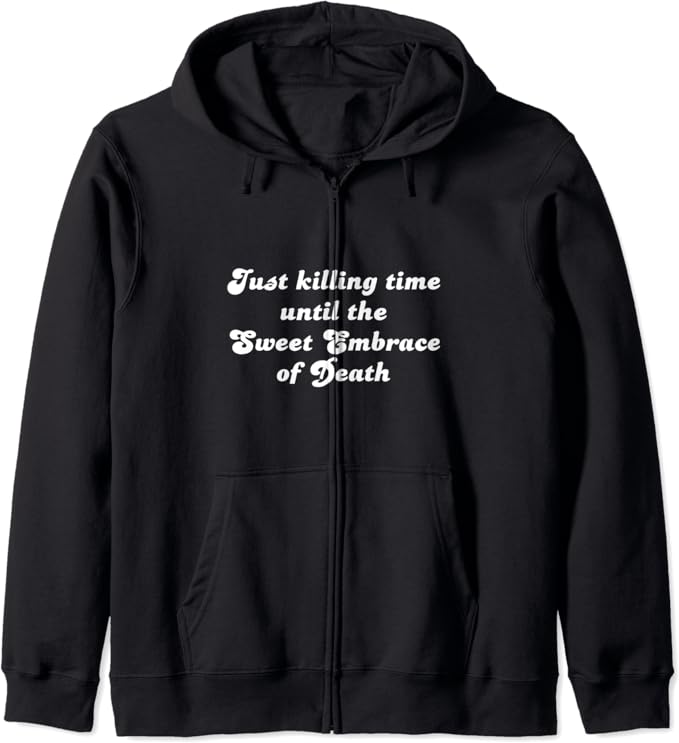 Just Killing Time until the Sweet Embrace of Death funny Zip Hoodie